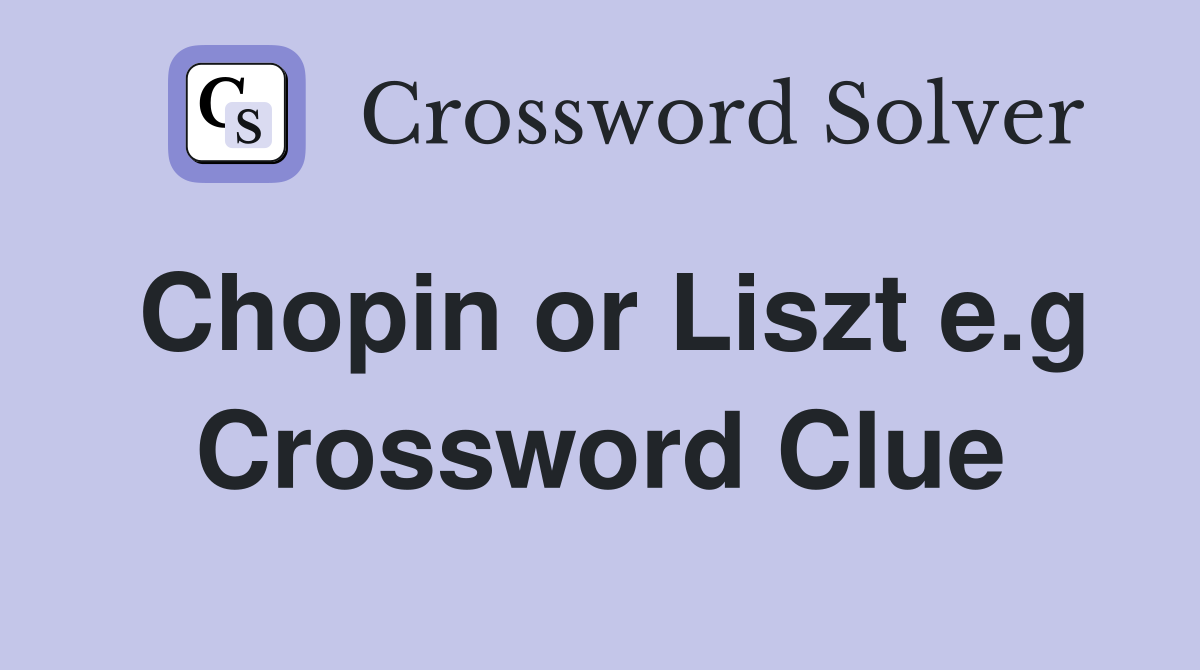 Chopin or liszt e g crossword clue answers crossword solver